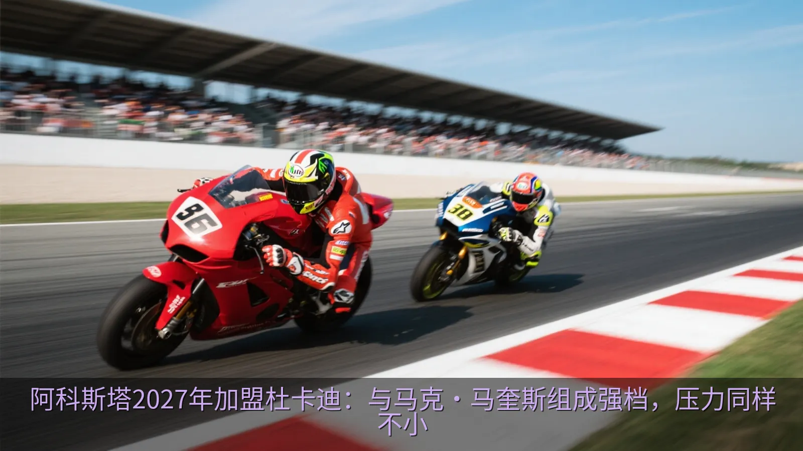 阿科斯塔2027年加盟杜卡迪：与马克·马奎斯组成强档，压力同样不小